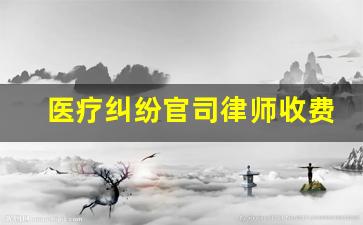 医疗纠纷官司律师收费标准