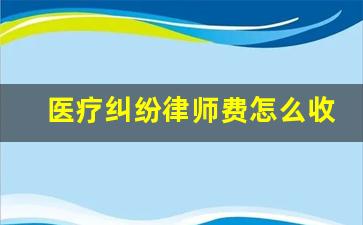 医疗纠纷律师费怎么收费_医疗官司律师费标准