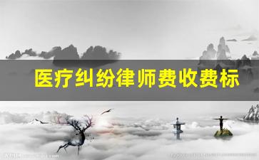 医疗纠纷律师费收费标准2023