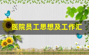 医院员工思想及工作汇报_医院职工思想教育内容