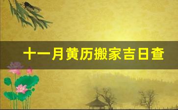 十一月黄历搬家吉日查询_2023搬家最佳时间表