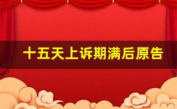 十五天上诉期满后原告怎么办_如何查判决书是否生效