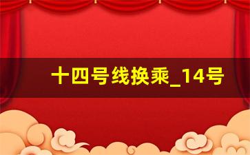 十四号线换乘_14号地铁转5号地铁