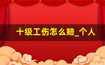 十级工伤怎么赔_个人申请工伤太难了