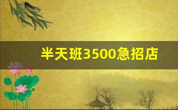 半天班3500急招店员_4500双休一天8小时保洁