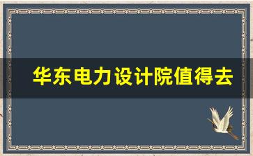 华东电力设计院值得去吗现在_电力设计前景堪忧