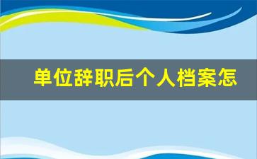 单位辞职后个人档案怎么办_中天人力档案存放电话