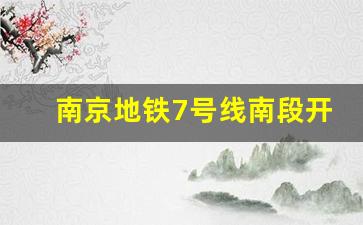 南京地铁7号线南段开通日期_南京七号线中段最新进展情况