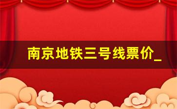 南京地铁三号线票价_南京地铁最新票价计算