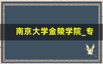 南京大学金陵学院_专升本可以报考哪些大学