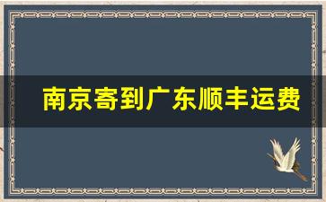 南京寄到广东顺丰运费多少_顺丰南京到广州运费