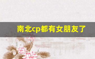 南北cp都有女朋友了_南北cp是哪两个人