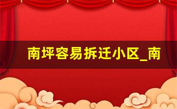 南坪容易拆迁小区_南坪响水路片区何时拆迁