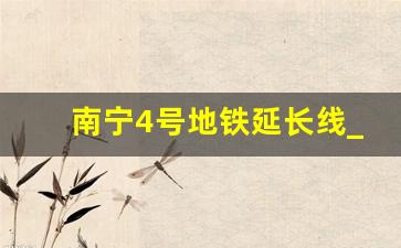 南宁4号地铁延长线_南宁地铁4号线东延线