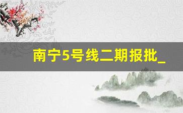 南宁5号线二期报批_南宁3号线延长线开工