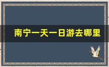 南宁一天一日游去哪里最好_广西旅游必去十大景点排名