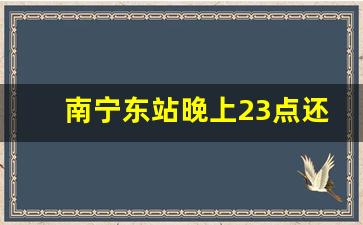 南宁东站晚上23点还有地铁吗_地铁23点停坐一半了怎么办