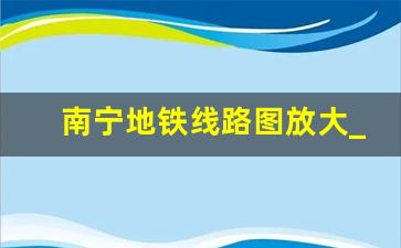 南宁地铁线路图放大_南宁地铁一二号线路图