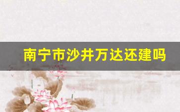 南宁市沙井万达还建吗_深圳沙井万达广场在哪里