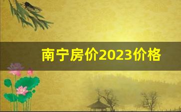 南宁房价2023价格表