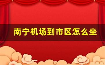 南宁机场到市区怎么坐车_南宁吴圩机场大巴最新时刻表