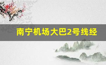 南宁机场大巴2号线经停站点_吴圩机场2号线运行路线