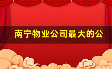 南宁物业公司最大的公司有哪些_物业一二三四级标准