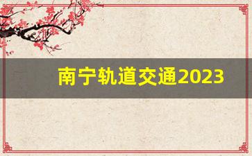 南宁轨道交通2023年规划线路_南宁轻轨交通