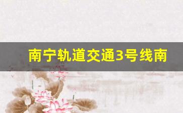 南宁轨道交通3号线南延线工程方案_南宁地铁三号线延长线线路图