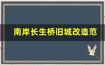 南岸长生桥旧城改造范围_长生桥旧城改造三期启动