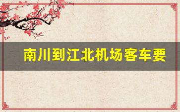 南川到江北机场客车要多久_南川到江北T3航站车次