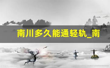 南川多久能通轻轨_南川2023年新规划