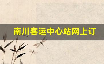 南川客运中心站网上订票_2023南川到江北机场最晚班次