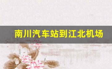 南川汽车站到江北机场的时刻表_南川至江北机场城际快车