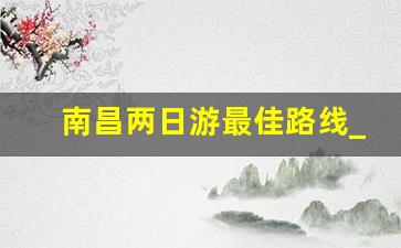 南昌两日游最佳路线_南京攻略二日游自由行