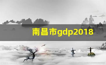 南昌市gdp2018_江西2019各市gdp