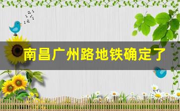 南昌广州路地铁确定了_南昌地铁567号线最新消息