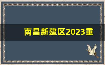 南昌新建区2023重点项目_南昌新建区最新发展规划