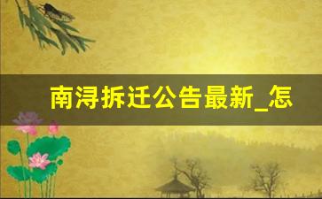 南浔拆迁公告最新_怎么查询当地拆迁