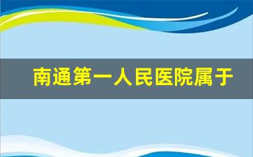 南通第一人民医院属于什么等级