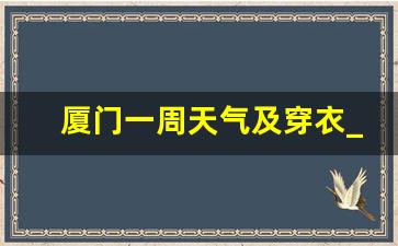 厦门一周天气及穿衣_重庆温度未来10天穿衣