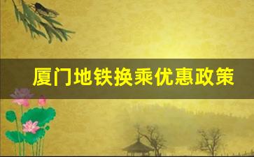 厦门地铁换乘优惠政策