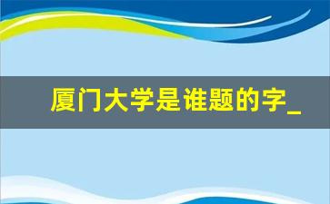 厦门大学是谁题的字_厦门大学哪个专业最牛