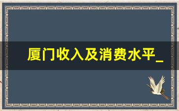 厦门收入及消费水平_厦门一个月一万的工资高吗