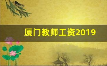 厦门教师工资2019