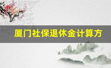 厦门社保退休金计算方法_社保多久可以领退休金