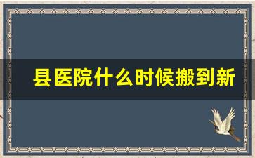 县医院什么时候搬到新医院