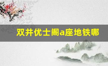 双井优士阁a座地铁哪个口出_北京朝阳区优士阁a座