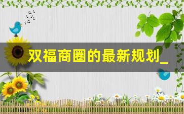 双福商圈的最新规划_江津双福即将开发的大项目