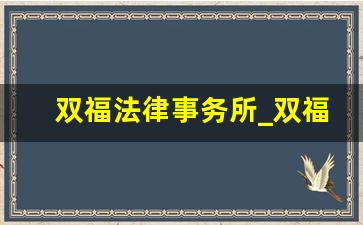 双福法律事务所_双福律师事务所在哪里